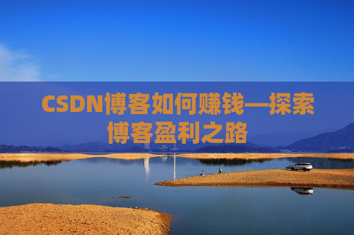 CSDN博客如何赚钱—探索博客盈利之路