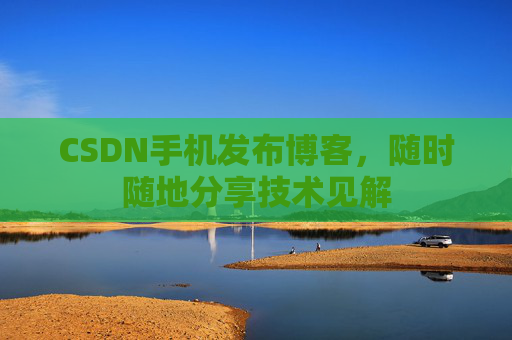 CSDN手机发布博客,随时随地分享技术见解