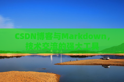 CSDN博客与Markdown，技术交流的强大工具